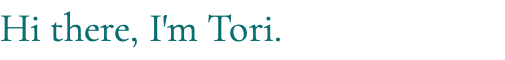 Hi there, I'm Tori.