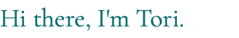 Hi there, I'm Tori.