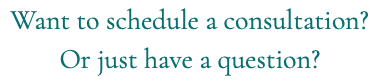 Want to schedule a consultation? Or just have a question?