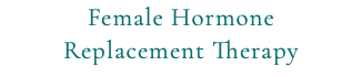 Female Hormone Replacement Therapy